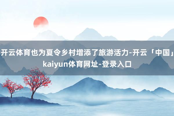 开云体育也为夏令乡村增添了旅游活力-开云「中国」kaiyun体育网址-登录入口