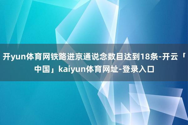 开yun体育网铁路进京通说念数目达到18条-开云「中国」kaiyun体育网址-登录入口