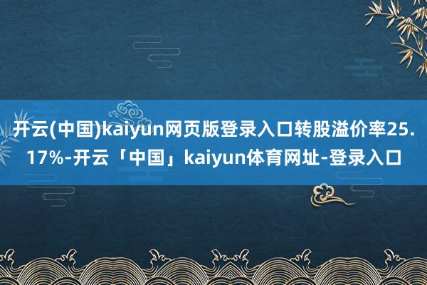 开云(中国)kaiyun网页版登录入口转股溢价率25.17%-开云「中国」kaiyun体育网址-登录入口