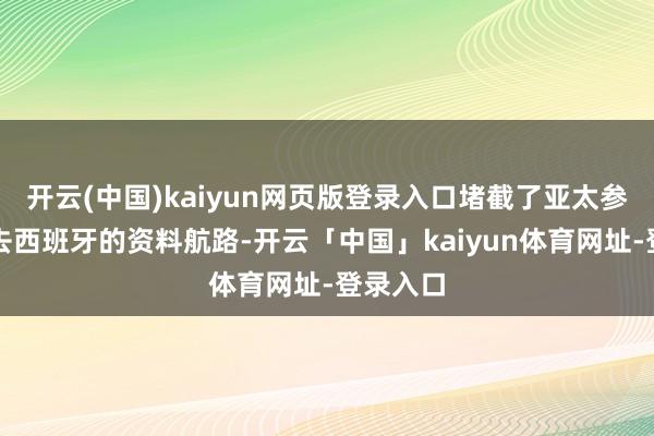 开云(中国)kaiyun网页版登录入口堵截了亚太参展商前去西班牙的资料航路-开云「中国」kaiyun体育网址-登录入口